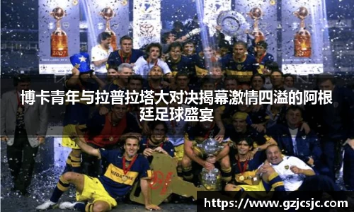 博卡青年与拉普拉塔大对决揭幕激情四溢的阿根廷足球盛宴