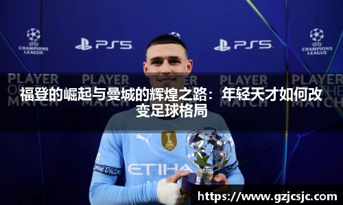 福登的崛起与曼城的辉煌之路：年轻天才如何改变足球格局